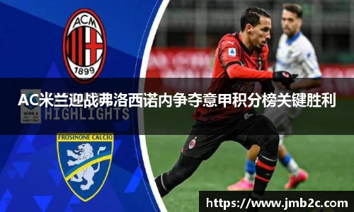 AC米兰迎战弗洛西诺内争夺意甲积分榜关键胜利