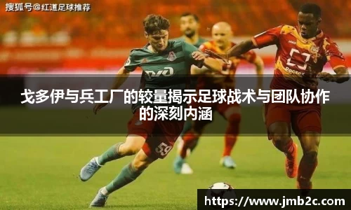 戈多伊与兵工厂的较量揭示足球战术与团队协作的深刻内涵