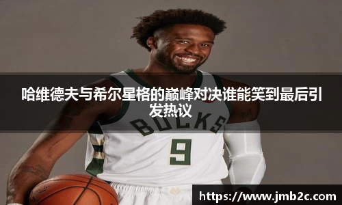 哈维德夫与希尔星格的巅峰对决谁能笑到最后引发热议