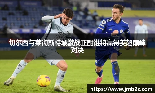 切尔西与莱彻斯特城激战正酣谁将赢得英超巅峰对决
