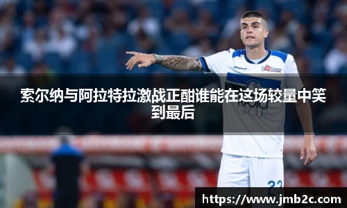 索尔纳与阿拉特拉激战正酣谁能在这场较量中笑到最后