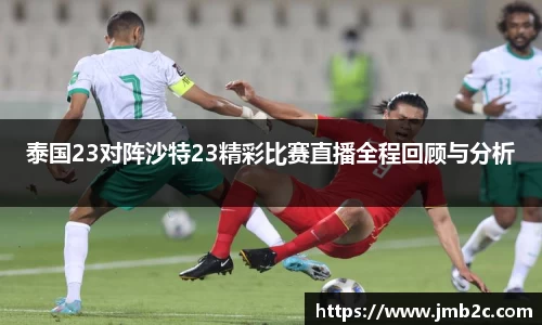 泰国23对阵沙特23精彩比赛直播全程回顾与分析