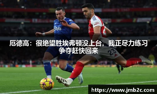 厄德高：很绝望胜埃弗顿没上台，我正尽力练习争夺赶快回来