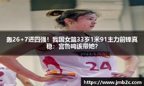轰26+7进四强！我国女篮33岁1米91主力前锋真稳：宫鲁鸣该带她？