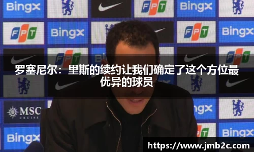 罗塞尼尔：里斯的续约让我们确定了这个方位最优异的球员