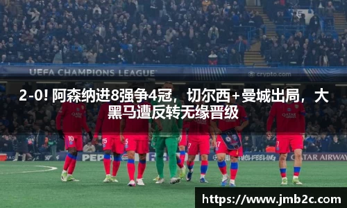 2-0! 阿森纳进8强争4冠，切尔西+曼城出局，大黑马遭反转无缘晋级