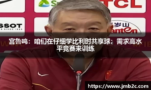 宫鲁鸣：咱们在仔细学比利时共享球；需求高水平竞赛来训练
