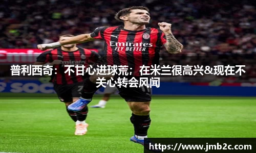 普利西奇：不甘心进球荒；在米兰很高兴&现在不关心转会风闻
